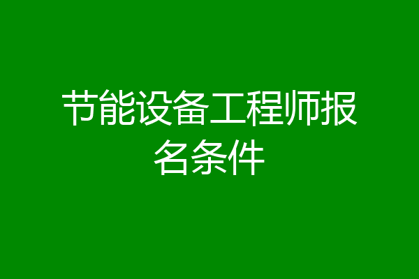 节能设备工程师报名条件