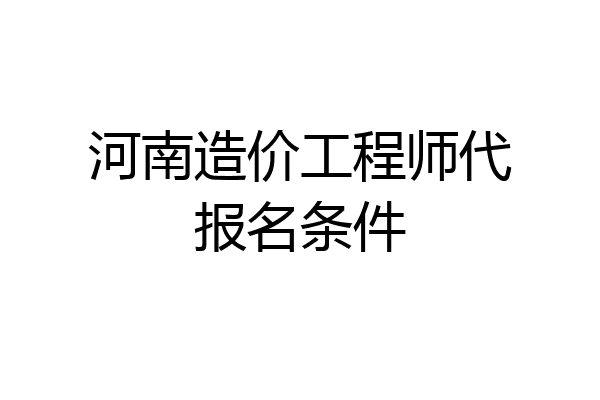河南造价工程师代报名条件
