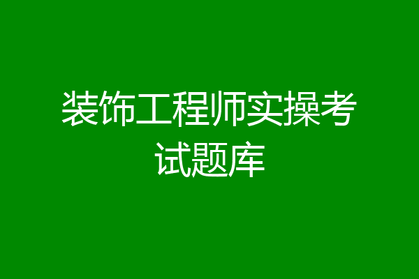 装饰工程师实操考试题库