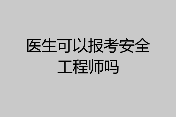 医生可以报考安全工程师吗