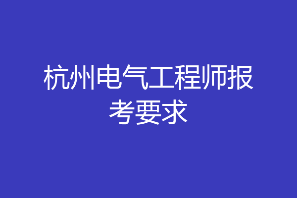 杭州电气工程师报考要求