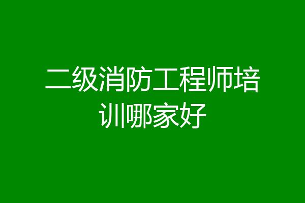 二级消防工程师培训哪家好