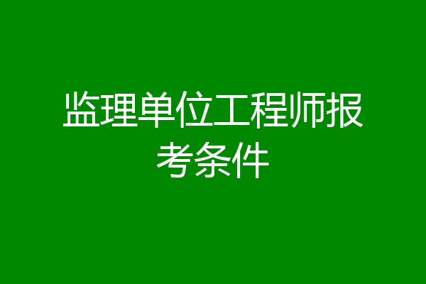 监理单位工程师报考条件