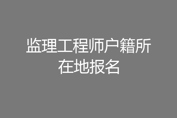 监理工程师户籍所在地报名