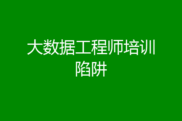 大数据工程师培训陷阱