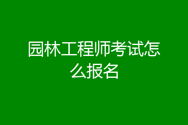 园林工程师考试怎么报名
