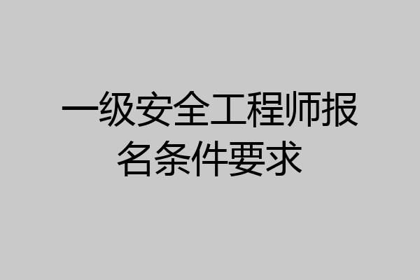 一级安全工程师报名条件要求