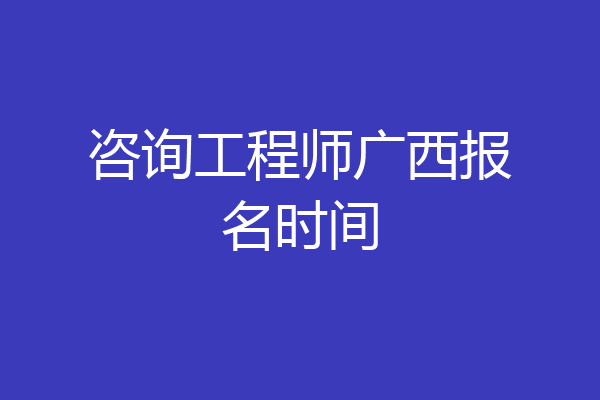 咨询工程师广西报名时间