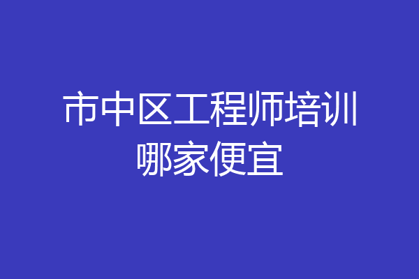 市中区工程师培训哪家便宜