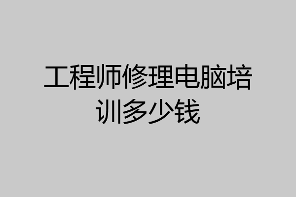 工程师修理电脑培训多少钱