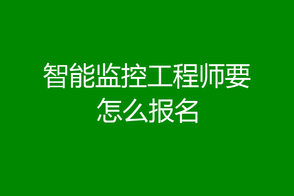 智能监控工程师要怎么报名