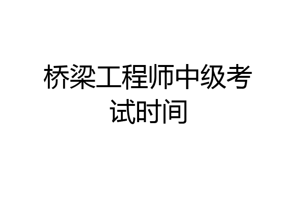 桥梁工程师中级考试时间