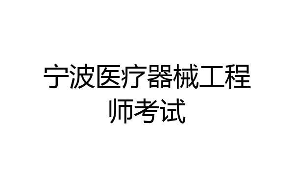 宁波医疗器械工程师考试