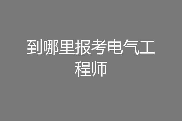 到哪里报考电气工程师