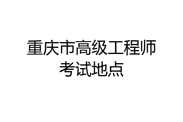 重庆市高级工程师考试地点