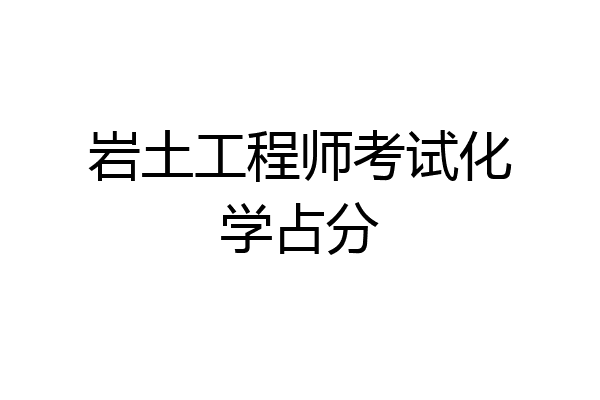 岩土工程师考试化学占分