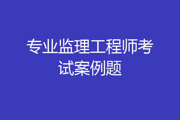 专业监理工程师考试案例题