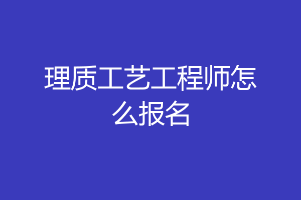 理质工艺工程师怎么报名
