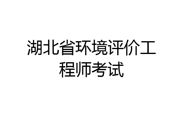 湖北省环境评价工程师考试