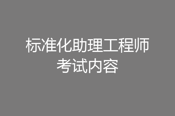 标准化助理工程师考试内容