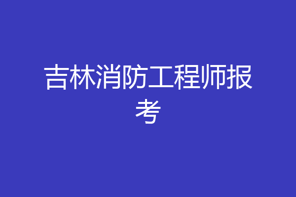 吉林消防工程师报考