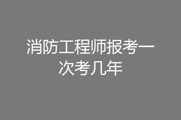 消防工程师报考一次考几年
