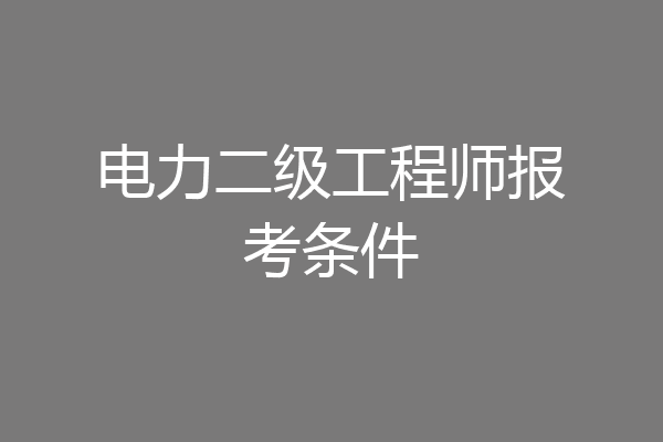 电力二级工程师报考条件