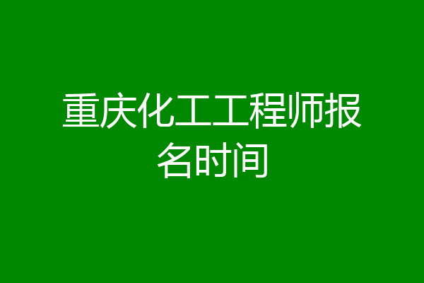 重庆化工工程师报名时间