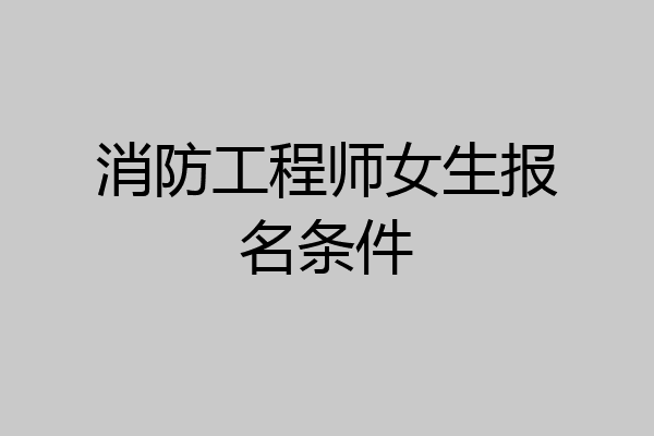 消防工程师女生报名条件