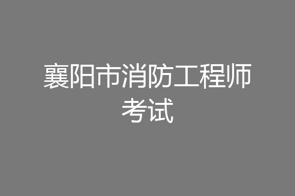 襄阳市消防工程师考试