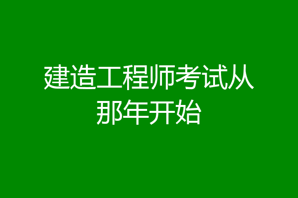 建造工程师考试从那年开始