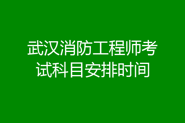 武汉消防工程师考试科目安排时间