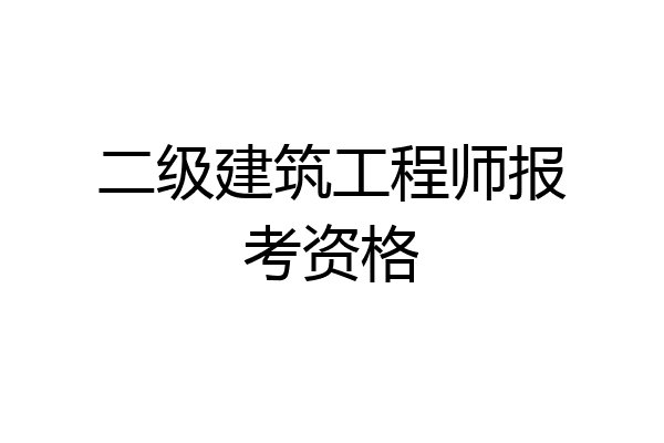 二级建筑工程师报考资格