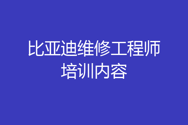 比亚迪维修工程师培训内容