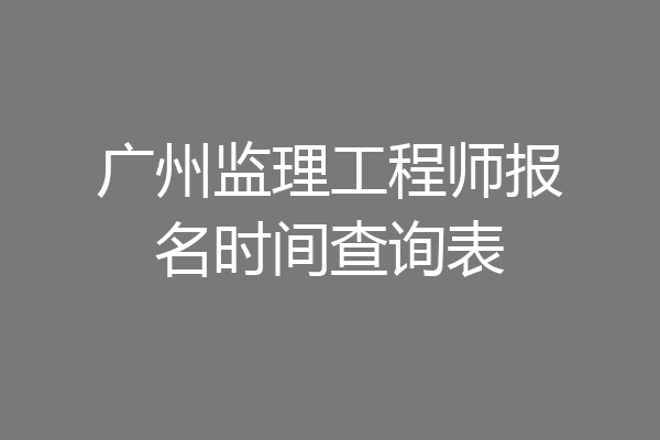 广州监理工程师报名时间查询表