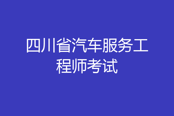 四川省汽车服务工程师考试