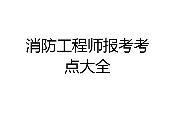 消防工程师报考考点大全