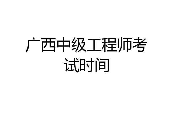 广西中级工程师考试时间