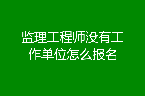 监理工程师没有工作单位怎么报名