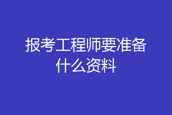 报考工程师要准备什么资料