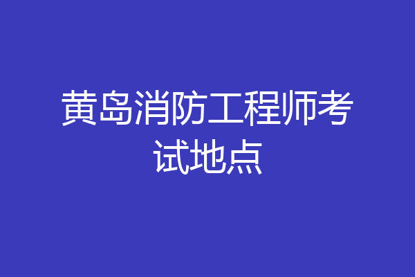 黄岛消防工程师考试地点
