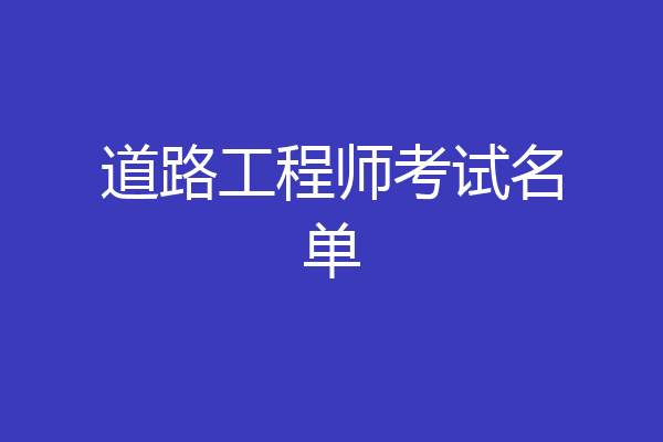 道路工程师考试名单