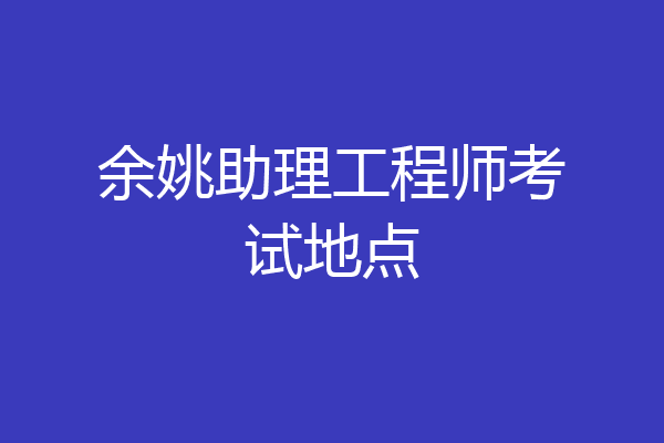 余姚助理工程师考试地点