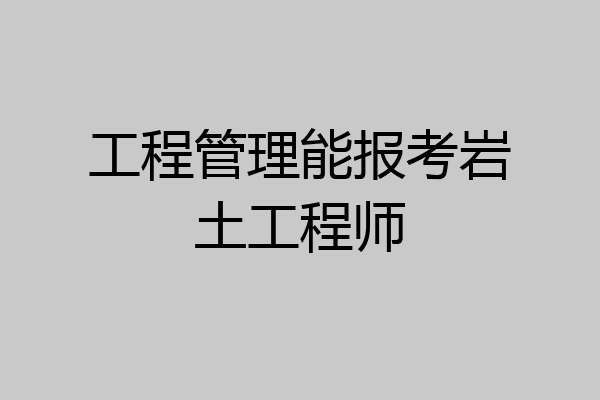 工程管理能报考岩土工程师