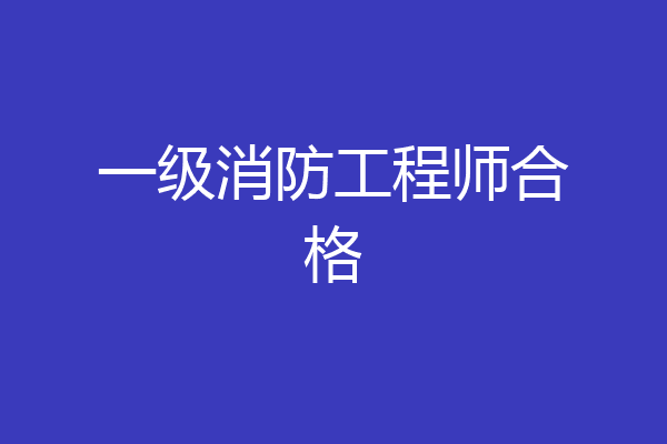 一级消防工程师合格