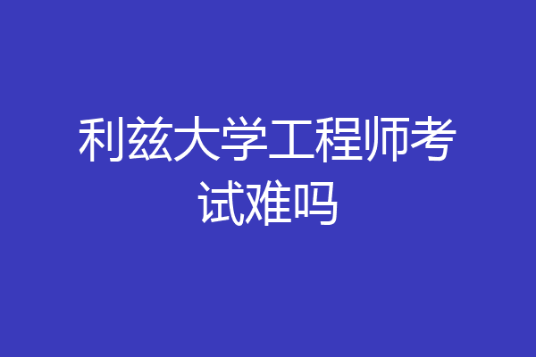 利兹大学工程师考试难吗