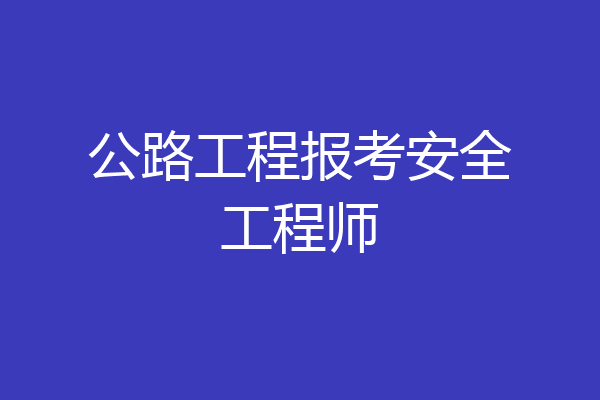 公路工程报考安全工程师