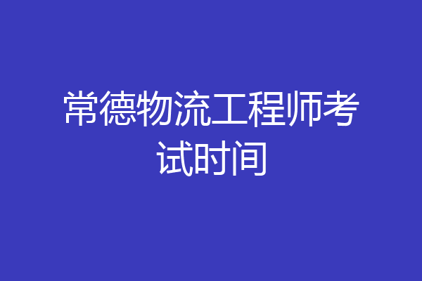 常德物流工程师考试时间