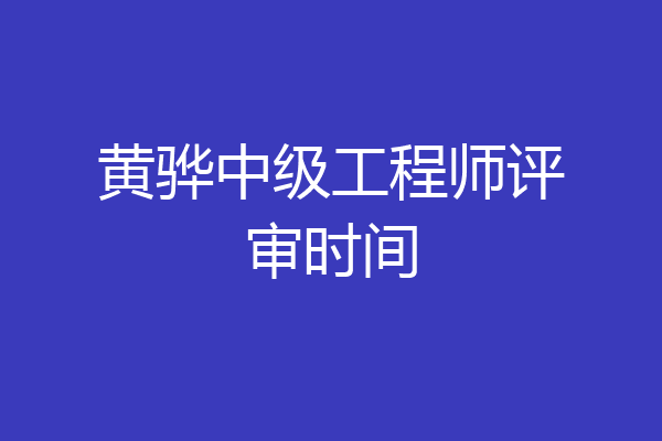 黄骅中级工程师评审时间
