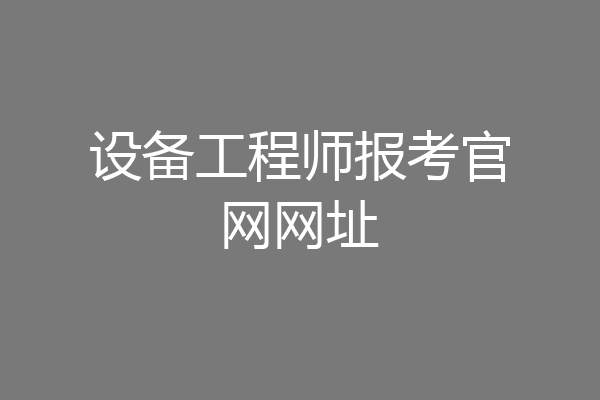 设备工程师报考官网网址